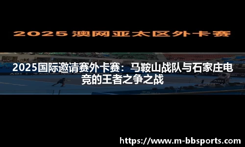 2025国际邀请赛外卡赛：马鞍山战队与石家庄电竞的王者之争之战