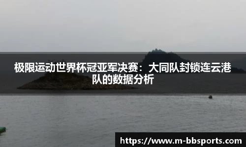 极限运动世界杯冠亚军决赛：大同队封锁连云港队的数据分析