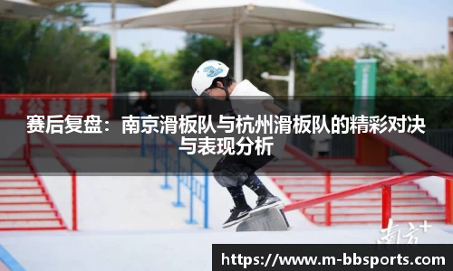 赛后复盘：南京滑板队与杭州滑板队的精彩对决与表现分析