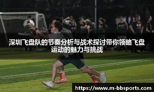 深圳飞盘队的节奏分析与战术探讨带你领略飞盘运动的魅力与挑战